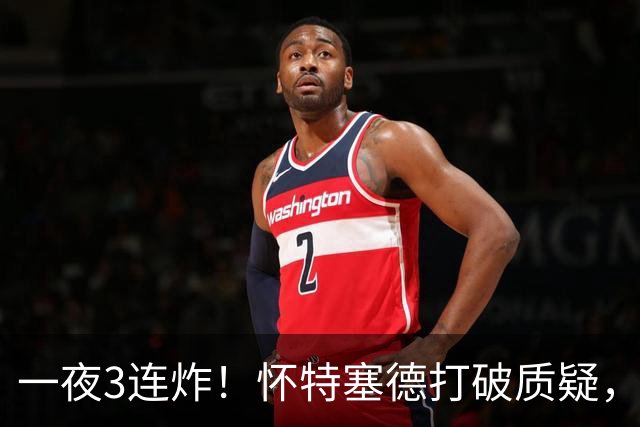 一夜3连炸！怀特塞德打破质疑，郭艾伦正式加盟，范子铭申请交易