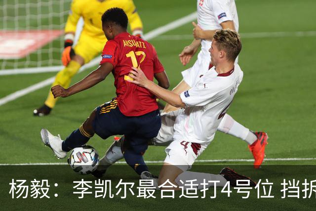 杨毅：李凯尔最合适打4号位 挡拆策应破紧逼